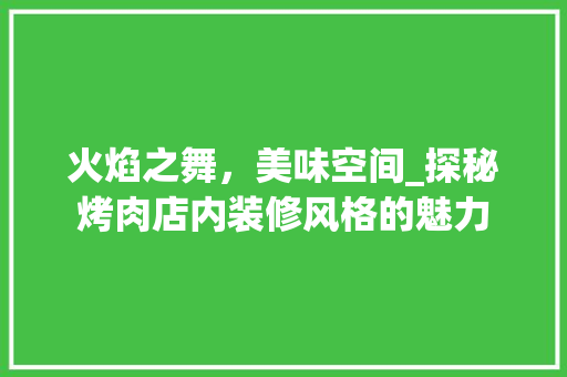 火焰之舞，美味空间_探秘烤肉店内装修风格的魅力 室内设计