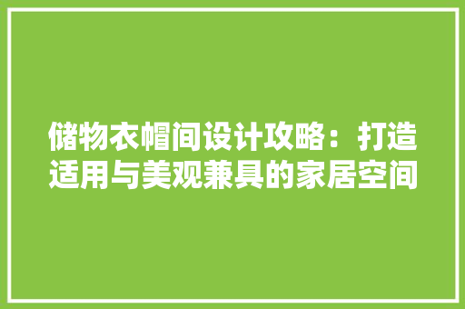 储物衣帽间设计攻略：打造适用与美观兼具的家居空间 家居装修