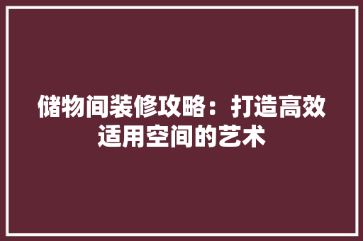 储物间装修攻略：打造高效适用空间的艺术 家居装修