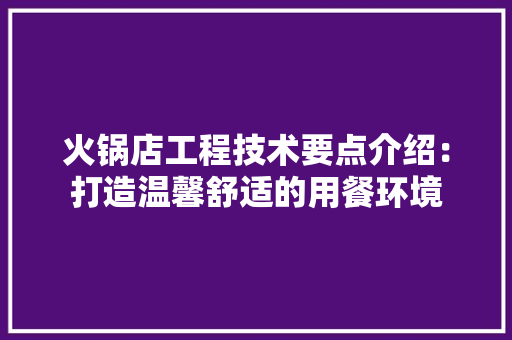 火锅店工程技术要点介绍：打造温馨舒适的用餐环境