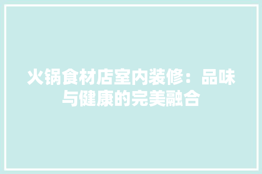 火锅食材店室内装修：品味与健康的完美融合