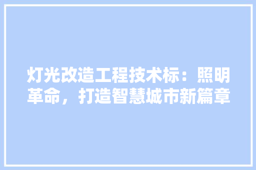 灯光改造工程技术标：照明革命，打造智慧城市新篇章 室内设计