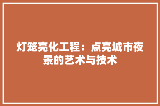 灯笼亮化工程：点亮城市夜景的艺术与技术
