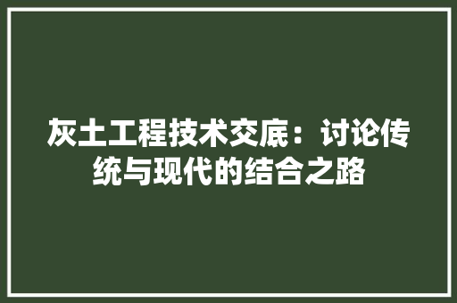 灰土工程技术交底：讨论传统与现代的结合之路 室内设计