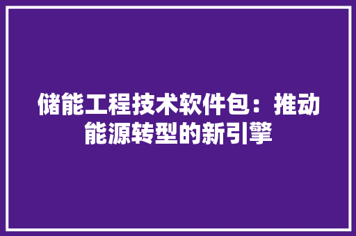 储能工程技术软件包：推动能源转型的新引擎 家居装修
