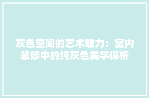 灰色空间的艺术魅力：室内装修中的纯灰色美学探析 室内设计