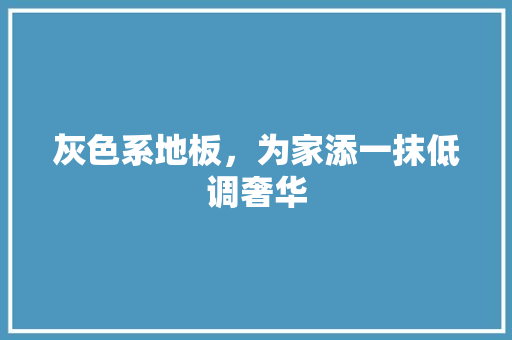 灰色系地板，为家添一抹低调奢华 室内设计