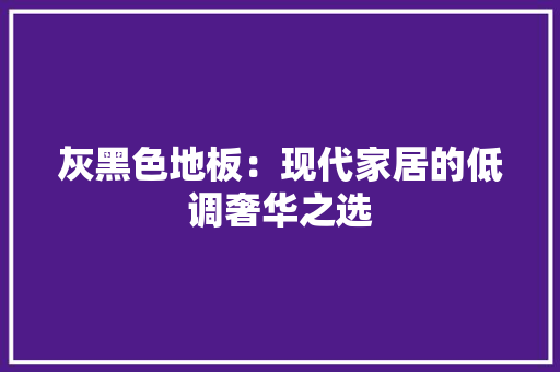 灰黑色地板：现代家居的低调奢华之选 室内设计
