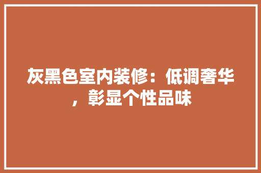 灰黑色室内装修：低调奢华，彰显个性品味 室内设计