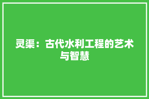 灵渠：古代水利工程的艺术与智慧 室内设计