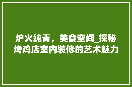 炉火纯青，美食空间_探秘烤鸡店室内装修的艺术魅力 室内设计