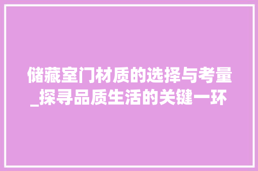 储藏室门材质的选择与考量_探寻品质生活的关键一环