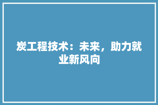 炭工程技术：未来，助力就业新风向 室内设计