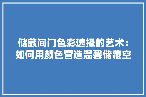 储藏间门色彩选择的艺术：如何用颜色营造温馨储藏空间