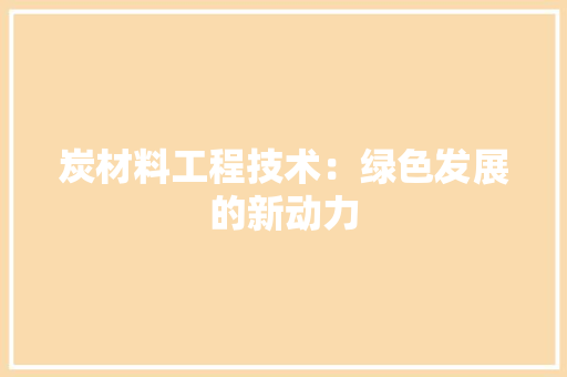 炭材料工程技术：绿色发展的新动力 室内设计