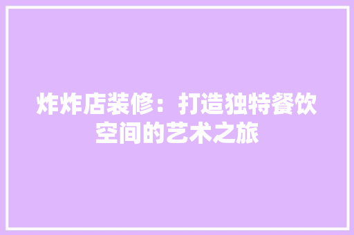 炸炸店装修：打造独特餐饮空间的艺术之旅