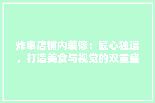 炸串店铺内装修：匠心独运，打造美食与视觉的双重盛宴 室内设计