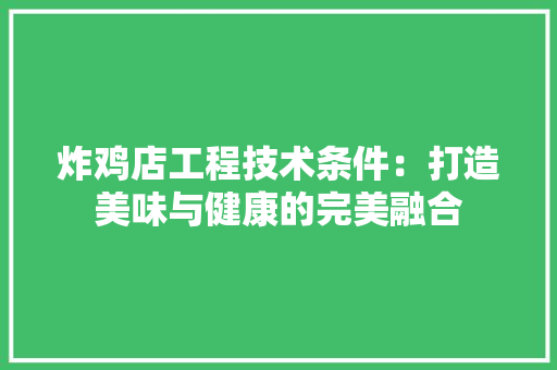 炸鸡店工程技术条件：打造美味与健康的完美融合