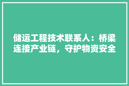 储运工程技术联系人：桥梁连接产业链，守护物资安全畅通 家居装修