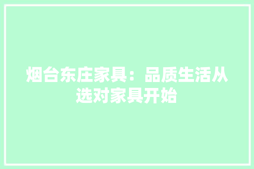 烟台东庄家具：品质生活从选对家具开始 室内设计