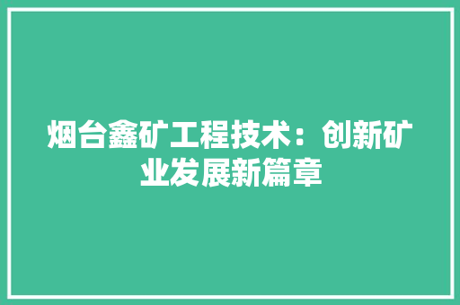 烟台鑫矿工程技术：创新矿业发展新篇章 室内设计