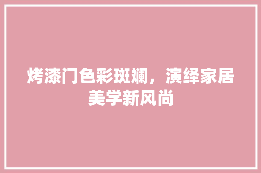 烤漆门色彩斑斓，演绎家居美学新风尚