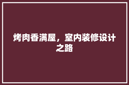 烤肉香满屋，室内装修设计之路 室内设计