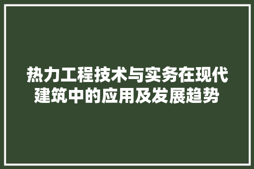 热力工程技术与实务在现代建筑中的应用及发展趋势