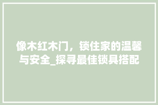 像木红木门，锁住家的温馨与安全_探寻最佳锁具搭配之路 家居装修
