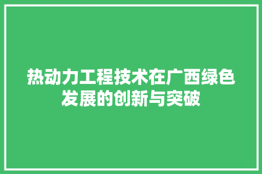 热动力工程技术在广西绿色发展的创新与突破 室内设计