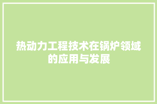 热动力工程技术在锅炉领域的应用与发展 室内设计