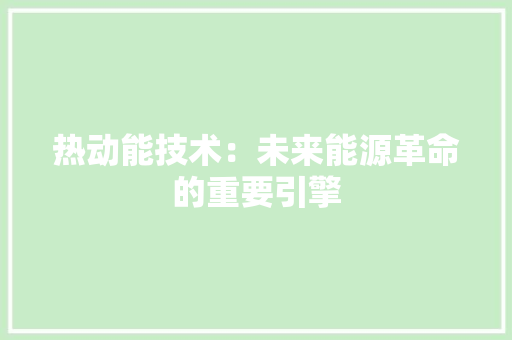 热动能技术：未来能源革命的重要引擎 室内设计