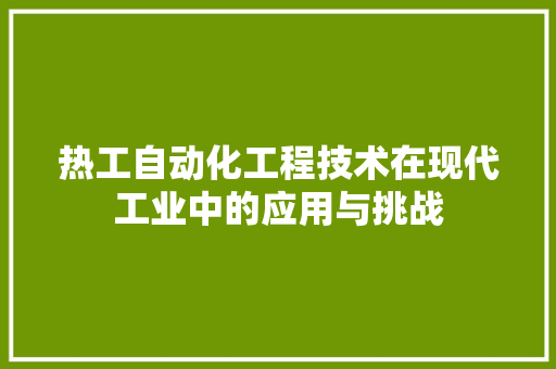 热工自动化工程技术在现代工业中的应用与挑战 室内设计