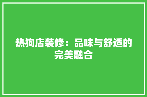 热狗店装修：品味与舒适的完美融合 室内设计