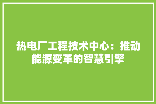 热电厂工程技术中心：推动能源变革的智慧引擎 室内设计
