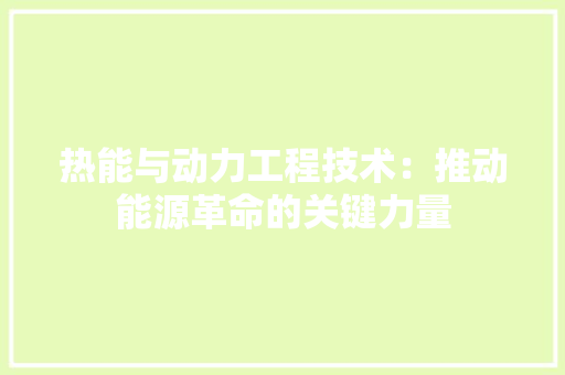 热能与动力工程技术：推动能源革命的关键力量 室内设计