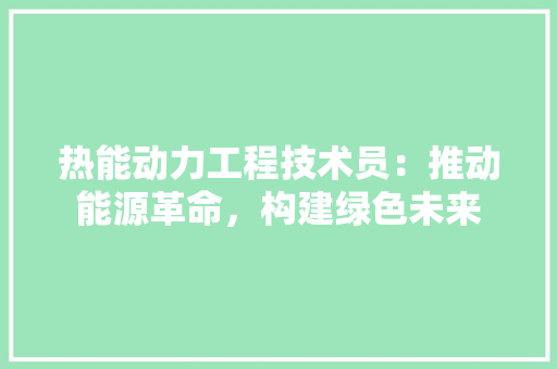 热能动力工程技术员：推动能源革命，构建绿色未来 室内设计
