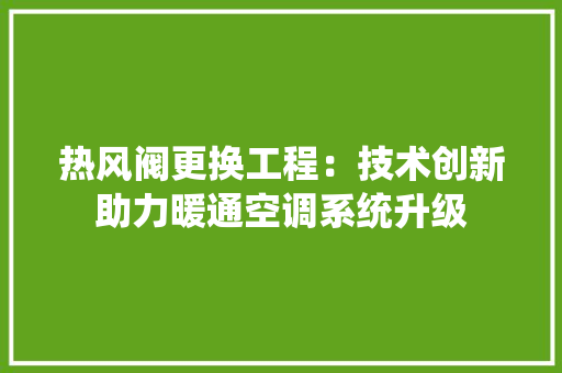 热风阀更换工程：技术创新助力暖通空调系统升级 室内设计