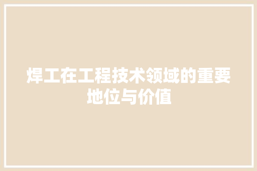 焊工在工程技术领域的重要地位与价值 室内设计