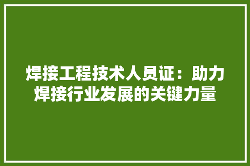 焊接工程技术人员证：助力焊接行业发展的关键力量 室内设计