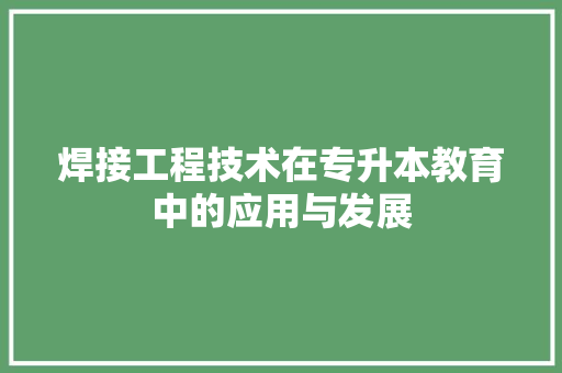 焊接工程技术在专升本教育中的应用与发展 室内设计