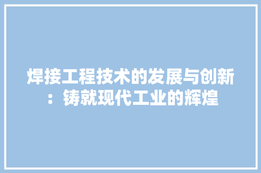 焊接工程技术的发展与创新：铸就现代工业的辉煌 室内设计