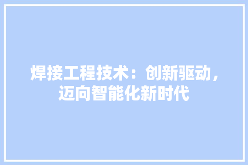 焊接工程技术：创新驱动，迈向智能化新时代