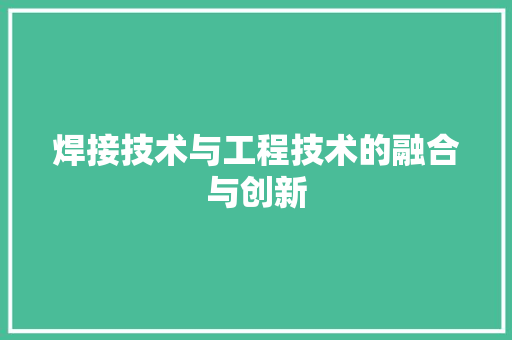 焊接技术与工程技术的融合与创新 室内设计