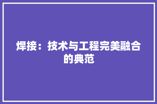 焊接：技术与工程完美融合的典范 室内设计