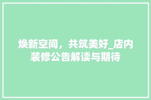 焕新空间，共筑美好_店内装修公告解读与期待