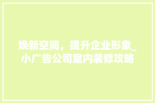 焕新空间，提升企业形象_小广告公司室内装修攻略 室内设计