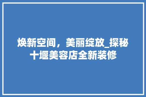焕新空间，美丽绽放_探秘十堰美容店全新装修 室内设计