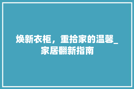 焕新衣柜，重拾家的温馨_家居翻新指南 室内设计