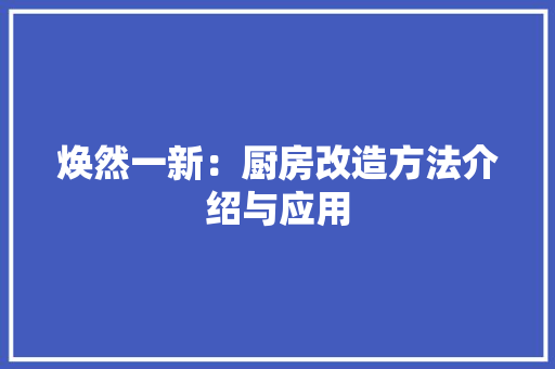 焕然一新：厨房改造方法介绍与应用 室内设计